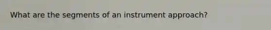 What are the segments of an instrument approach?