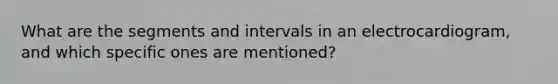 What are the segments and intervals in an electrocardiogram, and which specific ones are mentioned?