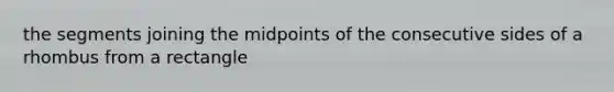 the segments joining the midpoints of the consecutive sides of a rhombus from a rectangle