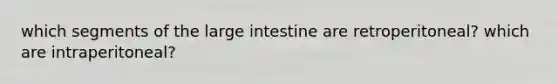 which segments of the large intestine are retroperitoneal? which are intraperitoneal?