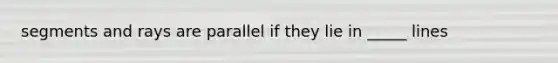 segments and rays are parallel if they lie in _____ lines