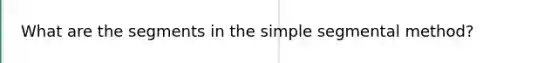 What are the segments in the simple segmental method?