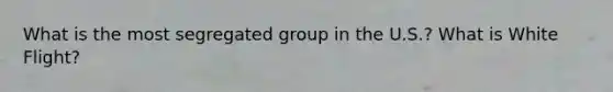 What is the most segregated group in the U.S.? What is White Flight?