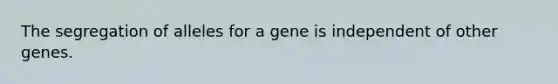 The segregation of alleles for a gene is independent of other genes.