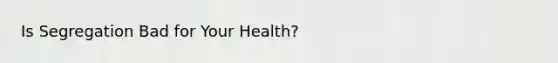 Is Segregation Bad for Your Health?