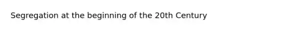 Segregation at the beginning of the 20th Century
