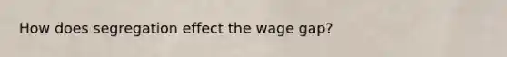 How does segregation effect the wage gap?