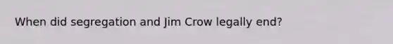 When did segregation and Jim Crow legally end?