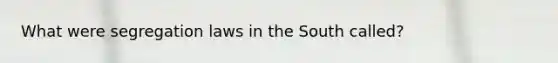 What were segregation laws in the South called?