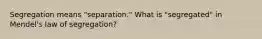 Segregation means "separation." What is "segregated" in Mendel's law of segregation?