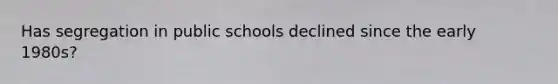 Has segregation in public schools declined since the early 1980s?