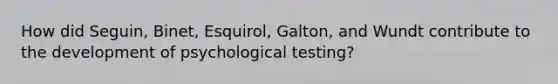 How did Seguin, Binet, Esquirol, Galton, and Wundt contribute to the development of psychological testing?