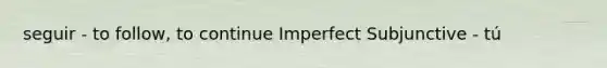 seguir - to follow, to continue Imperfect Subjunctive - tú