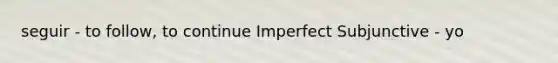 seguir - to follow, to continue Imperfect Subjunctive - yo