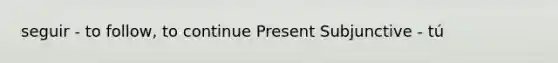 seguir - to follow, to continue Present Subjunctive - tú