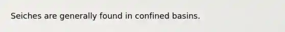 Seiches are generally found in confined basins.