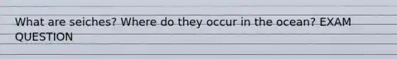 What are seiches? Where do they occur in the ocean? EXAM QUESTION