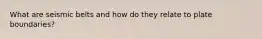 What are seismic belts and how do they relate to plate boundaries?