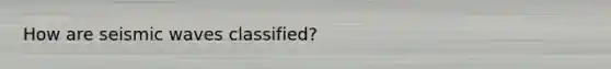 How are seismic waves classified?