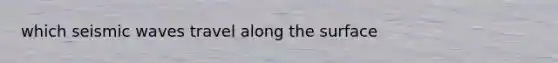 which seismic waves travel along the surface