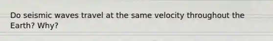 Do seismic waves travel at the same velocity throughout the Earth? Why?