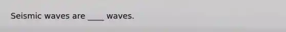 Seismic waves are ____ waves.