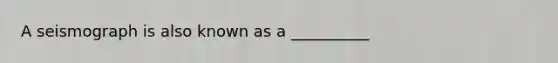 A seismograph is also known as a __________