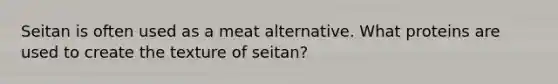 Seitan is often used as a meat alternative. What proteins are used to create the texture of seitan?