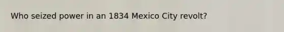 Who seized power in an 1834 Mexico City revolt?