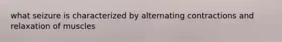 what seizure is characterized by alternating contractions and relaxation of muscles
