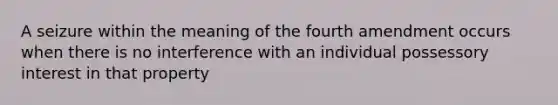 A seizure within the meaning of the fourth amendment occurs when there is no interference with an individual possessory interest in that property