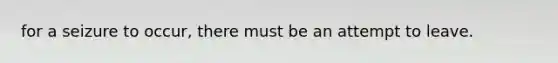for a seizure to occur, there must be an attempt to leave.