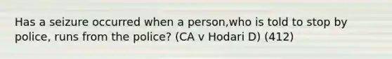 Has a seizure occurred when a person,who is told to stop by police, runs from the police? (CA v Hodari D) (412)