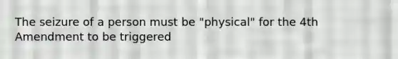 The seizure of a person must be "physical" for the 4th Amendment to be triggered