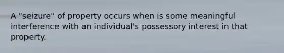 A "seizure" of property occurs when is some meaningful interference with an individual's possessory interest in that property.