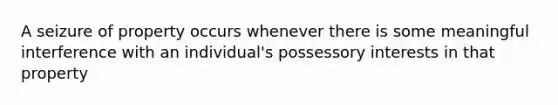 A seizure of property occurs whenever there is some meaningful interference with an individual's possessory interests in that property