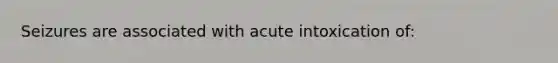 Seizures are associated with acute intoxication of: