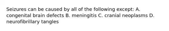 Seizures can be caused by all of the following except: A. congenital brain defects B. meningitis C. cranial neoplasms D. neurofibrillary tangles
