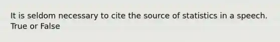 It is seldom necessary to cite the source of statistics in a speech. True or False