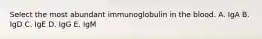 Select the most abundant immunoglobulin in the blood. A. IgA B. IgD C. IgE D. IgG E. IgM