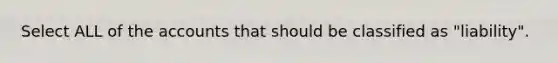 Select ALL of the accounts that should be classified as "liability".