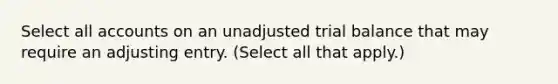 Select all accounts on an unadjusted trial balance that may require an adjusting entry. (Select all that apply.)