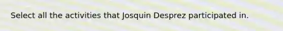 Select all the activities that Josquin Desprez participated in.