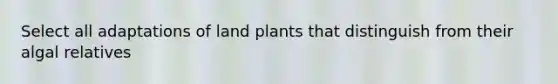 Select all adaptations of land plants that distinguish from their algal relatives