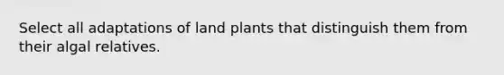 Select all adaptations of land plants that distinguish them from their algal relatives.