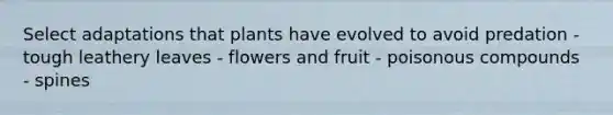 Select adaptations that plants have evolved to avoid predation - tough leathery leaves - flowers and fruit - poisonous compounds - spines