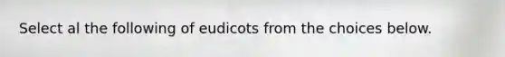 Select al the following of eudicots from the choices below.