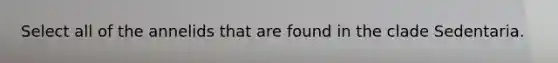 Select all of the annelids that are found in the clade Sedentaria.
