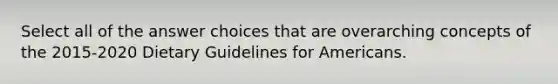 Select all of the answer choices that are overarching concepts of the 2015-2020 Dietary Guidelines for Americans.