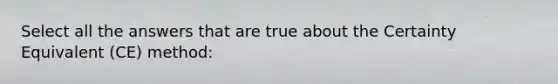 Select all the answers that are true about the Certainty Equivalent (CE) method: